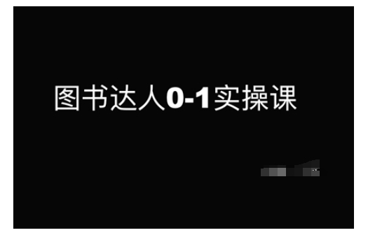 图书达人0-1实操课，带你从0起步，实现从新手到图书达人的蜕变-轻松搞定副业 - 高效赚钱方法和建议