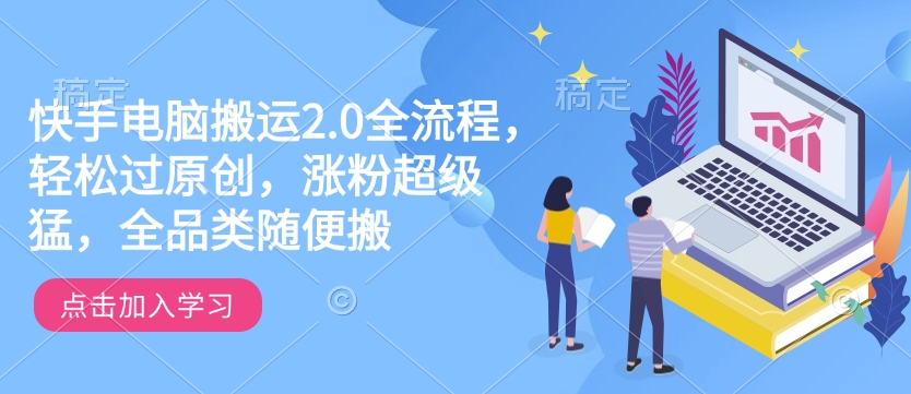 快手电脑搬运2.0全流程，轻松过原创，涨粉超级猛，全品类随便搬-轻松搞定副业 - 高效赚钱方法和建议