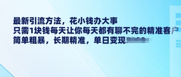 最新引流方法，花小钱办大事，只需1块钱每天让你每天都有聊不完的精准客户 简单粗暴，长期精准-轻松搞定副业 - 高效赚钱方法和建议