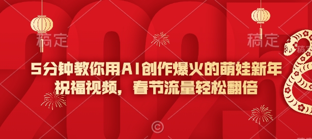 5分钟教你用AI创作爆火的萌娃新年祝福视频，春节流量轻松翻倍-轻松搞定副业 - 高效赚钱方法和建议