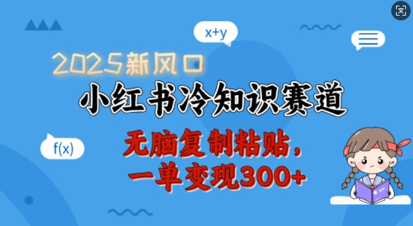 2025新风口，小红书冷知识赛道，无脑复制粘贴，一单变现300+-轻松搞定副业 - 高效赚钱方法和建议