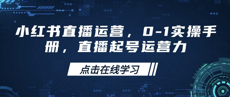小红书直播运营，0-1实操手册，直播起号运营力-轻松搞定副业 - 高效赚钱方法和建议