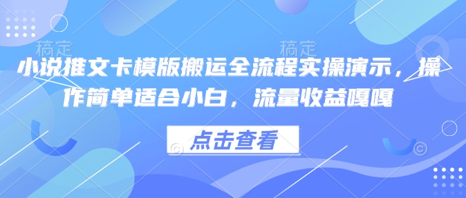 小说推文卡模版搬运全流程实操演示，操作简单适合小白，流量收益嘎嘎-轻松搞定副业 - 高效赚钱方法和建议