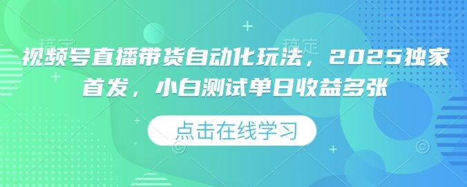 视频号直播带货自动化玩法，2025独家首发，小白测试单日收益多张【揭秘】-轻松搞定副业 - 高效赚钱方法和建议