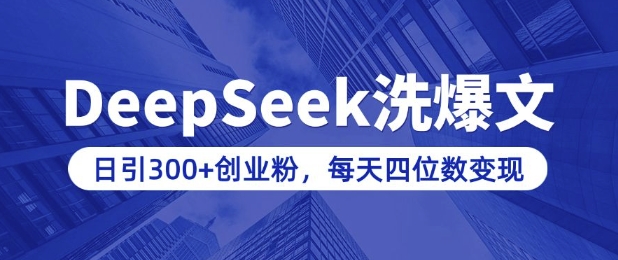 用DeepSeek洗公众号爆文，日引300+创业粉，做知识付费每天四位数变现(附详细实操教程)-轻松搞定副业 - 高效赚钱方法和建议