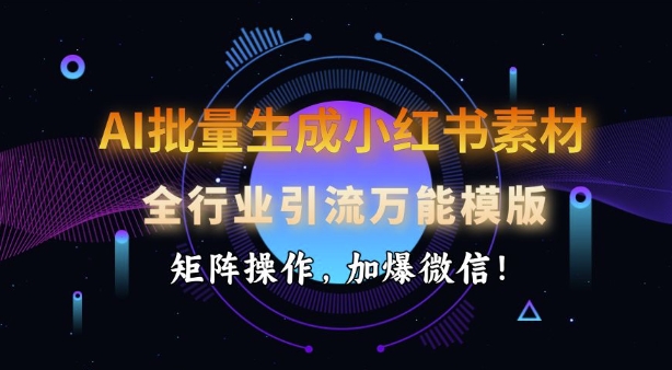 AI批量生成小红书素材，全行业引流万能模版，矩阵操作，加爆微信-轻松搞定副业 - 高效赚钱方法和建议