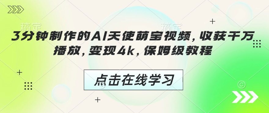 3分钟制作的AI天使萌宝视频，收获千万播放，变现4k，保姆级教程!-轻松搞定副业 - 高效赚钱方法和建议