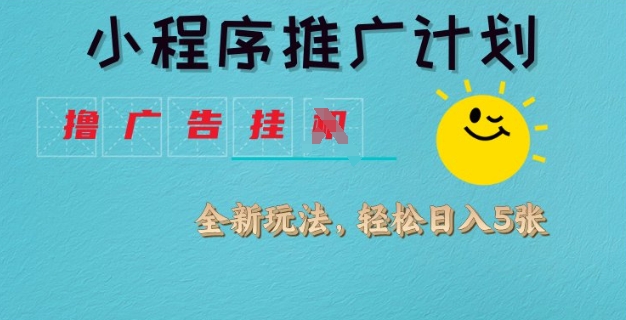 小程序推广计划，撸广告挂JI全新玩法，轻松日均四张【揭秘】-轻松搞定副业 - 高效赚钱方法和建议