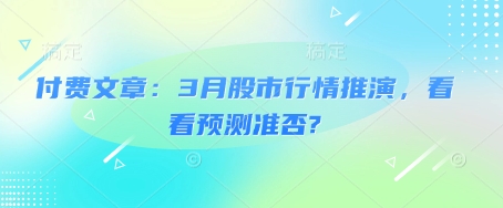 付费文章：3月股市行情推演，看看预测准否?-轻松搞定副业 - 高效赚钱方法和建议
