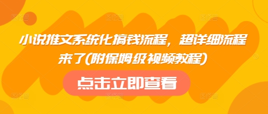 小说推文系统化搞钱流程，超详细流程来了(附保姆级视频教程)-轻松搞定副业 - 高效赚钱方法和建议