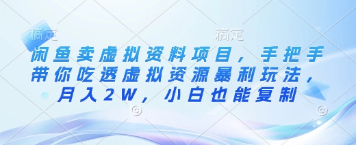 闲鱼卖虚拟资料项目，手把手带你吃透虚拟资源暴利玩法，月入2W，小白也能复制-轻松搞定副业 - 高效赚钱方法和建议