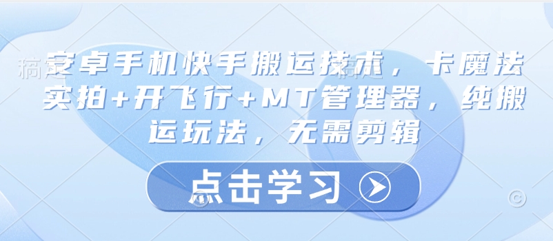 安卓手机快手搬运技术，卡魔法实拍+开飞行+MT管理器，纯搬运玩法，无需剪辑-轻松搞定副业 - 高效赚钱方法和建议