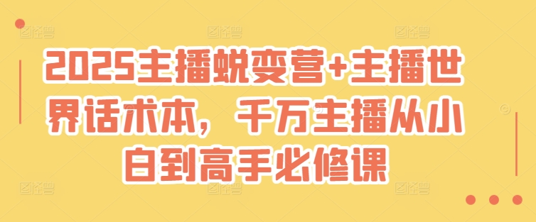 2025主播蜕变营+主播世界话术本，千万主播从小白到高手必修课-轻松搞定副业 - 高效赚钱方法和建议