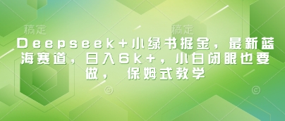 Deepseek+小绿书掘金，最新蓝海赛道，日入6k+，小白闭眼也要做， 保姆式教学-轻松搞定副业 - 高效赚钱方法和建议