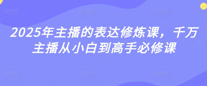 2025年主播的表达修炼课，千万主播从小白到高手必修课-轻松搞定副业 - 高效赚钱方法和建议