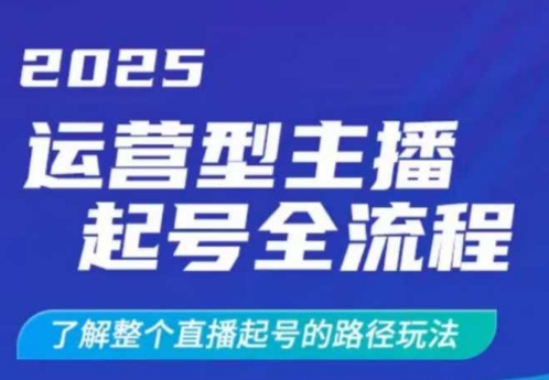 2025运营型主播起号全流程，了解整个直播起号的路径玩法（全程一个半小时，干货满满）-轻松搞定副业 - 高效赚钱方法和建议