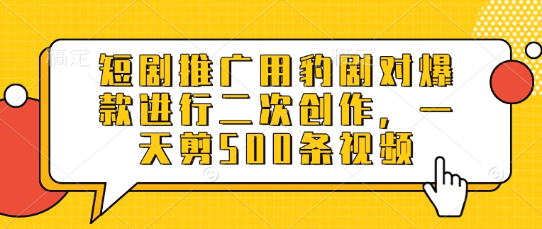 短剧推广用豹剧对爆款进行二次创作，一天剪500条视频-轻松搞定副业 - 高效赚钱方法和建议