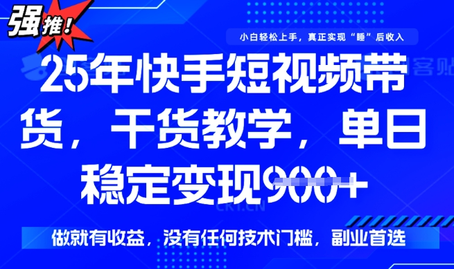 25年最新快手短视频带货，单日稳定变现900+，没有技术门槛，做就有收益【揭秘】-轻松搞定副业 - 高效赚钱方法和建议