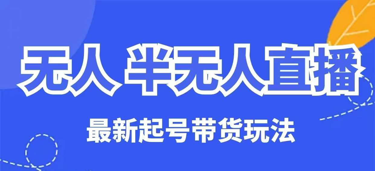 无人半无人直播最新起号带货玩法，全是干货（保姆级教程）-轻松搞定副业 - 高效赚钱方法和建议