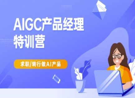 AIGC产品经理特训营-产品经理较教程，求职转行做AI产品-轻松搞定副业 - 高效赚钱方法和建议