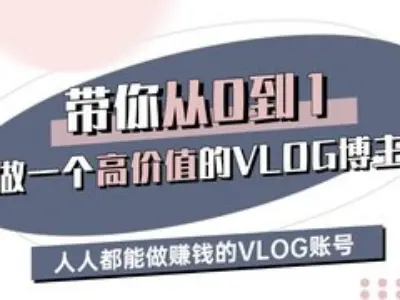 带你从0-1做一个高价值的VLOG博主三期，人人都能做挣钱的VLOG账号-轻松搞定副业 - 高效赚钱方法和建议