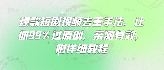 爆款短剧视频去重手法，让你99%过原创，亲测有效，附详细教程-轻松搞定副业 - 高效赚钱方法和建议