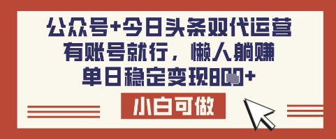 公众号+今日头条双代运营，有账号就行，单日稳定变现8张【揭秘】-轻松搞定副业 - 高效赚钱方法和建议