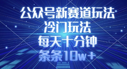 公众号新赛道玩法，冷门玩法，每天十分钟，条条10w+-轻松搞定副业 - 高效赚钱方法和建议
