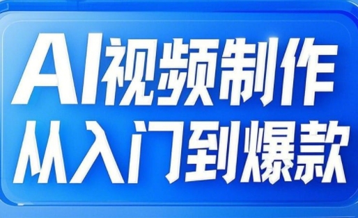 AI视频制作从入门到爆款，从文生图到图生视频，全链路打造自媒体爆款视频-轻松搞定副业 - 高效赚钱方法和建议