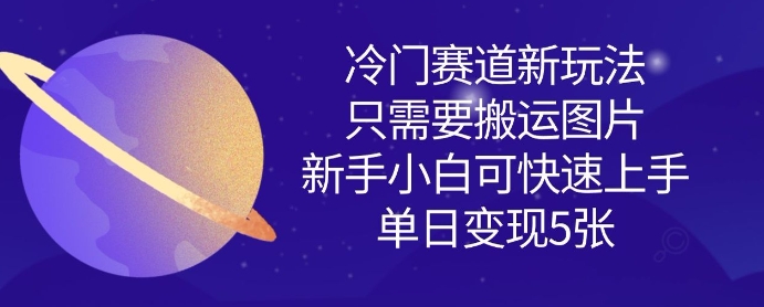 冷门赛道新玩法，只需要搬运图片，新手小白可快速上手，单日变现多张-轻松搞定副业 - 高效赚钱方法和建议