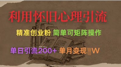 利用怀旧心理，引流创业粉，简单可矩阵操作，单日引流200+，月变现过W-轻松搞定副业 - 高效赚钱方法和建议
