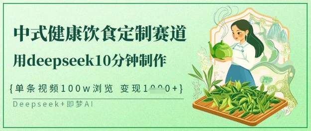 爆火中式健康饮食定制赛道，用deepseek10分钟制作，单条视频100w浏览，单日变现多张-轻松搞定副业 - 高效赚钱方法和建议