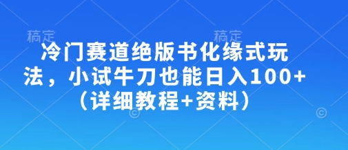 冷门赛道绝版书化缘式玩法，小试牛刀也能日入100+（详细教程+资料）-轻松搞定副业 - 高效赚钱方法和建议