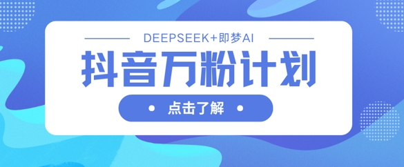 抖音万粉计划，利用DeepSeek+即梦AI生成视频，快速涨到万粉-轻松搞定副业 - 高效赚钱方法和建议
