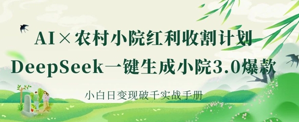 AI+农村小院红利收割：DeepSeek一键生成小院3.0爆款，小白日变现破千实战手册-轻松搞定副业 - 高效赚钱方法和建议