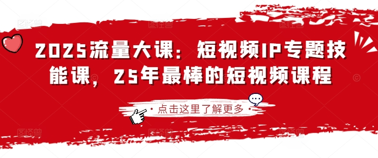 2025流量大课：短视频IP专题技能课，25年最棒的短视频课程-轻松搞定副业 - 高效赚钱方法和建议