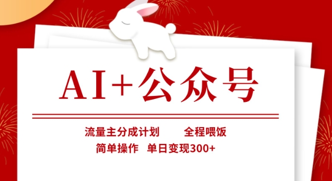 AI+公众号，流量主分成计划，全程喂饭，简单操作，单日变现3张+【揭秘】-轻松搞定副业 - 高效赚钱方法和建议