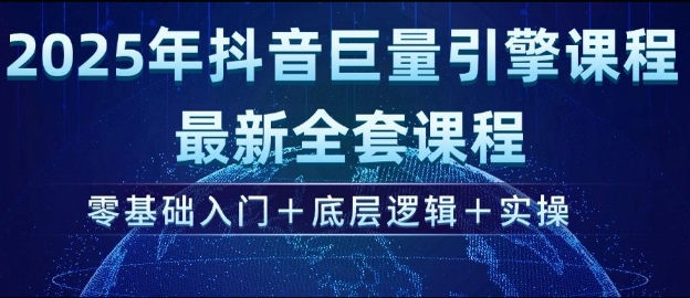 2025年抖音巨量引擎最新全套课程，零基础入门+底层逻辑+实操-轻松搞定副业 - 高效赚钱方法和建议