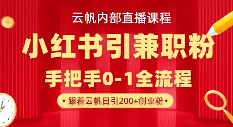 云帆内部直播课，小红书引流兼职粉教程，日引500+月变现过W-轻松搞定副业 - 高效赚钱方法和建议