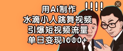 用Ai制作水滴小人跳舞视频，引爆短视频流量，单日变现数张-轻松搞定副业 - 高效赚钱方法和建议