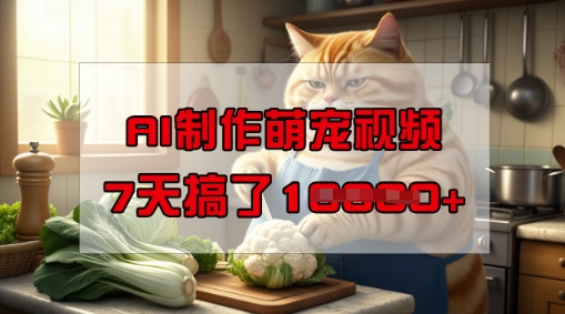 靠AI制作萌宠视频，操作简单门槛低，有手机就行，7天搞了1W-轻松搞定副业 - 高效赚钱方法和建议