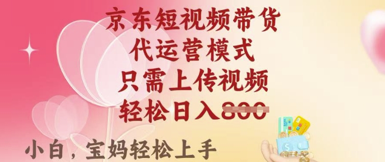 京东短视频带货，2025翻身项目，只需上传视频，单月稳定变现8k+【揭秘】-轻松搞定副业 - 高效赚钱方法和建议
