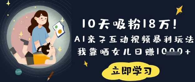 10天吸粉18W！AI亲子互动视频暴利玩法，我靠晒女儿日入数张-轻松搞定副业 - 高效赚钱方法和建议