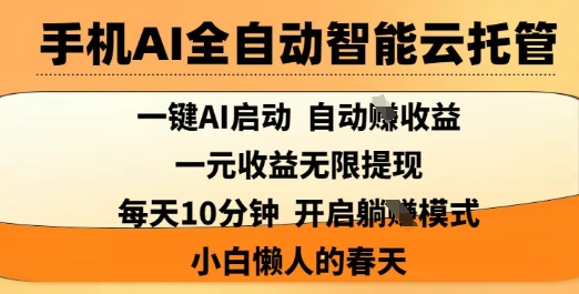 手机AI全自动智能云托管，一键AI启动，AI自动撸收益，支持1元无限体现，每天10分钟，小白懒人的春天【揭秘】-轻松搞定副业 - 高效赚钱方法和建议