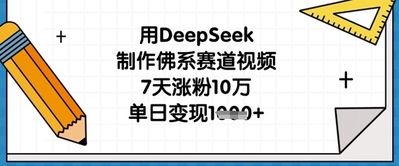 用DeepSeek制作佛系赛道视频，7天涨粉10万，单日变现1k-轻松搞定副业 - 高效赚钱方法和建议
