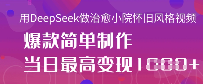 用DeepSeek做治愈小院怀旧风格视频，爆款轻松制作，当日最高变现1k-轻松搞定副业 - 高效赚钱方法和建议