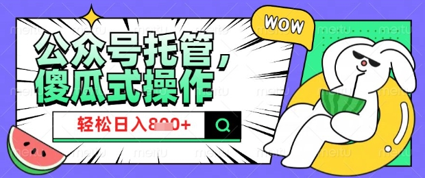 2025微信公众号托管计划，小白宝妈轻松日入8张【揭秘】-轻松搞定副业 - 高效赚钱方法和建议