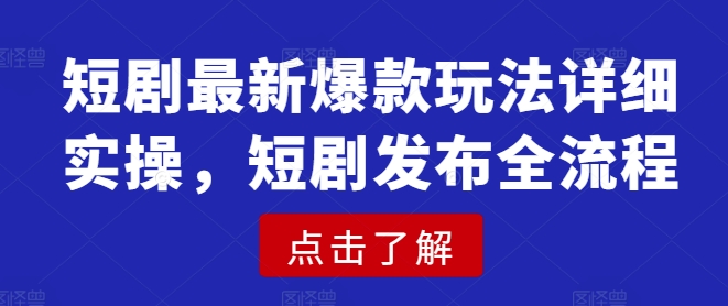 短剧最新爆款玩法详细实操，短剧发布全流程-轻松搞定副业 - 高效赚钱方法和建议