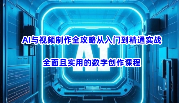 AI与视频制作全攻略从入门到精通实战，全面且实用的数字创作课程-轻松搞定副业 - 高效赚钱方法和建议