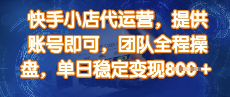 快手小店代运营，提供账号即可，团队全程操盘，单日稳定变现8张【揭秘】-轻松搞定副业 - 高效赚钱方法和建议